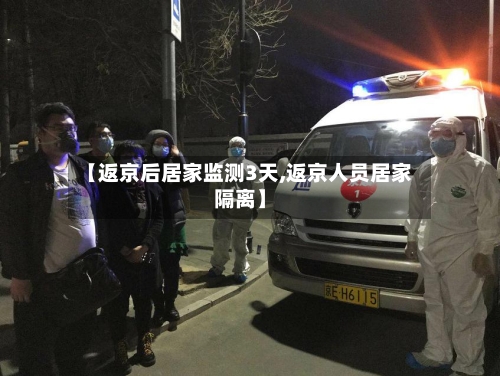 【返京后居家监测3天,返京人员居家隔离】-第2张图片
