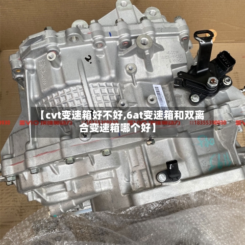 【cvt变速箱好不好,6at变速箱和双离合变速箱哪个好】