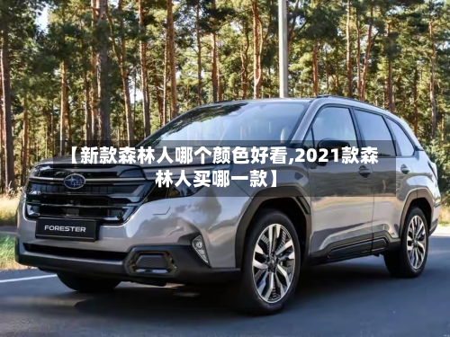【新款森林人哪个颜色好看,2021款森林人买哪一款】