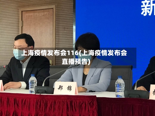 上海疫情发布会116(上海疫情发布会直播预告)