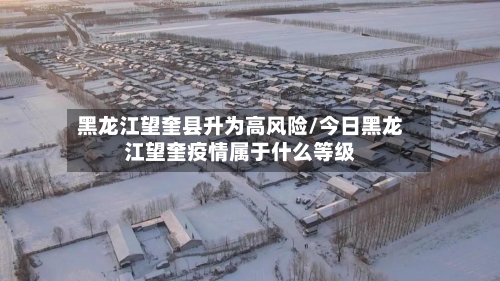 黑龙江望奎县升为高风险/今日黑龙江望奎疫情属于什么等级