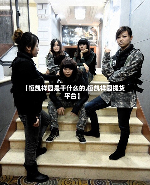 【恒凯祥园是干什么的,恒凯祥园提货平台】