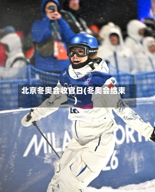 北京冬奥会收官日(冬奥会结束)