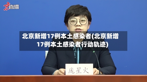 北京新增17例本土感染者(北京新增17例本土感染者行动轨迹)-第2张图片