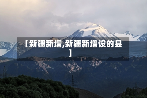 【新疆新增,新疆新增设的县】