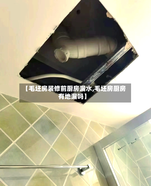 【毛坯房装修前厨房漏水,毛坯房厨房有地漏吗】