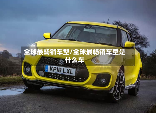 全球最畅销车型/全球最畅销车型是什么车-第2张图片