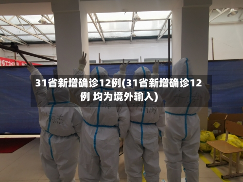 31省新增确诊12例(31省新增确诊12例 均为境外输入)-第2张图片