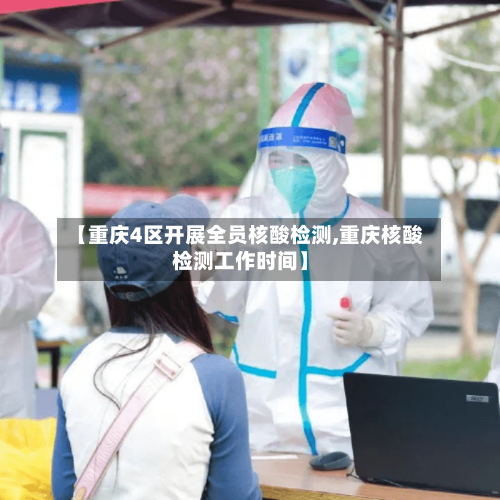 【重庆4区开展全员核酸检测,重庆核酸检测工作时间】