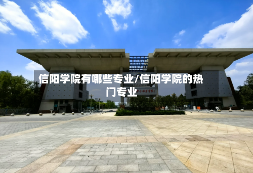 信阳学院有哪些专业/信阳学院的热门专业