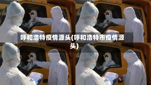 呼和浩特疫情源头(呼和浩特市疫情源头)