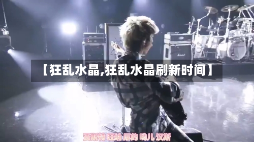 【狂乱水晶,狂乱水晶刷新时间】-第2张图片