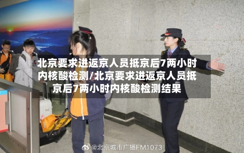 北京要求进返京人员抵京后7两小时内核酸检测/北京要求进返京人员抵京后7两小时内核酸检测结果