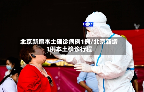 北京新增本土确诊病例1例/北京新增1例本土确诊行程