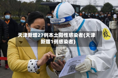 天津新增27例本土阳性感染者(天津新增1例感染者)