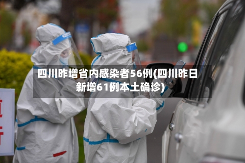四川昨增省内感染者56例(四川昨日新增61例本土确诊)-第2张图片