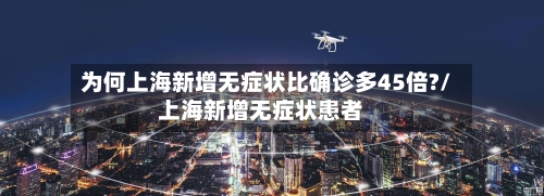 为何上海新增无症状比确诊多45倍?/上海新增无症状患者