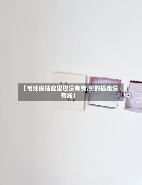 【毛坯房插座里边没有线,买的插座没有线】