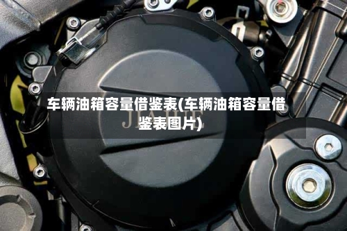 车辆油箱容量借鉴表(车辆油箱容量借鉴表图片)-第2张图片