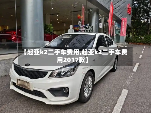 【起亚k2二手车费用,起亚k2二手车费用2017款】-第2张图片