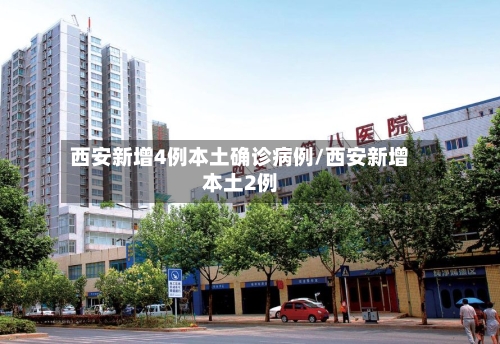 西安新增4例本土确诊病例/西安新增本土2例