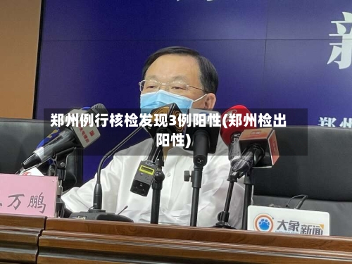 郑州例行核检发现3例阳性(郑州检出阳性)-第2张图片