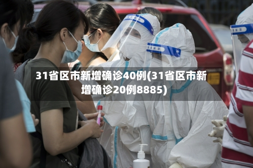 31省区市新增确诊40例(31省区市新增确诊20例8885)
