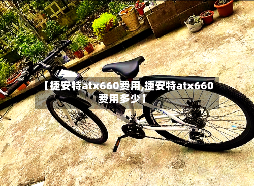 【捷安特atx660费用,捷安特atx660费用多少】-第2张图片