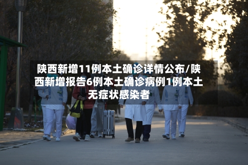 陕西新增11例本土确诊详情公布/陕西新增报告6例本土确诊病例1例本土无症状感染者