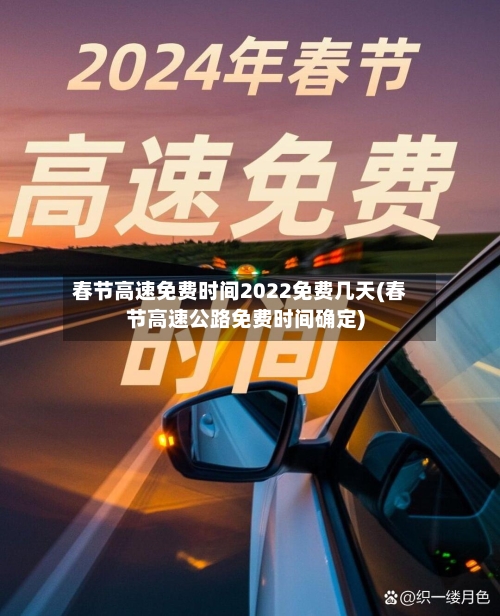 春节高速免费时间2022免费几天(春节高速公路免费时间确定)