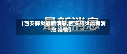 【西安肺炎最新消息,西安肺炎最新消息 疫情】-第3张图片