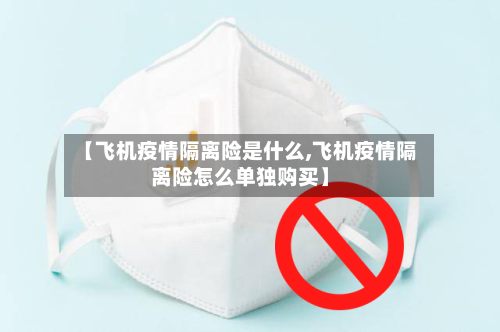 【飞机疫情隔离险是什么,飞机疫情隔离险怎么单独购买】-第3张图片