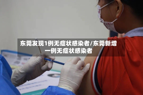 东莞发现1例无症状感染者/东莞新增一例无症状感染者-第3张图片