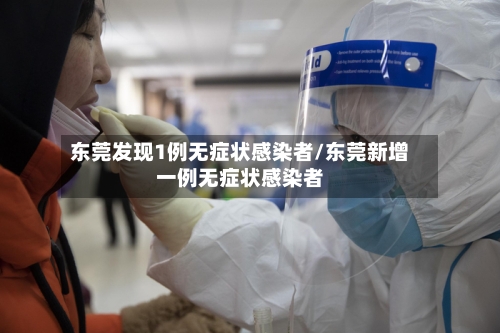 东莞发现1例无症状感染者/东莞新增一例无症状感染者