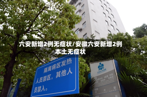 六安新增2例无症状/安徽六安新增2例本土无症状
