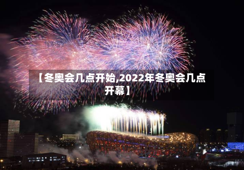 【冬奥会几点开始,2022年冬奥会几点开幕】-第2张图片