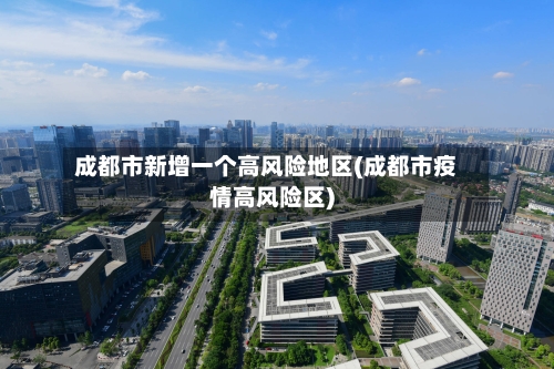 成都市新增一个高风险地区(成都市疫情高风险区)-第2张图片