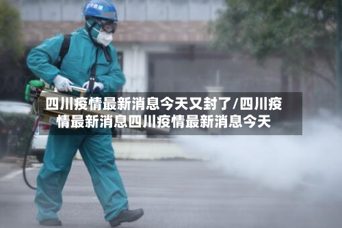 四川疫情最新消息今天又封了/四川疫情最新消息四川疫情最新消息今天-第2张图片