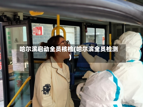 哈尔滨启动全员核检(哈尔滨全员检测)