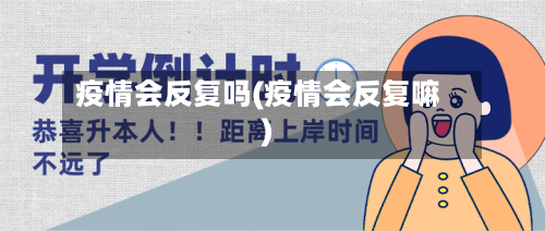 疫情会反复吗(疫情会反复嘛)