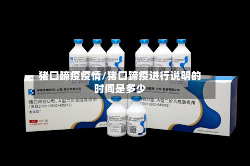 猪口蹄疫疫情/猪口蹄疫进行说明的时间是多少