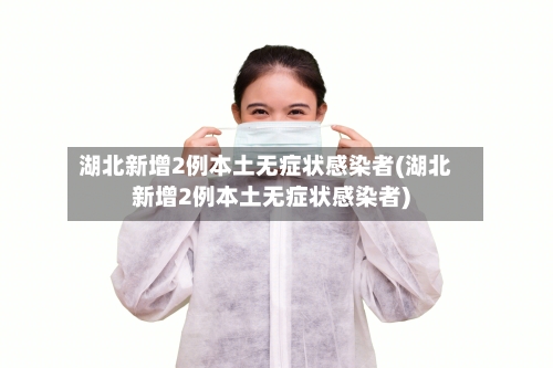 湖北新增2例本土无症状感染者(湖北新增2例本土无症状感染者)-第2张图片