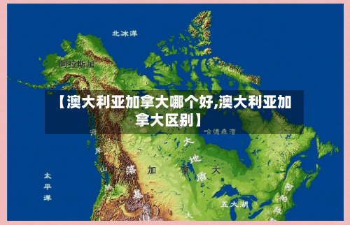 【澳大利亚加拿大哪个好,澳大利亚加拿大区别】-第2张图片