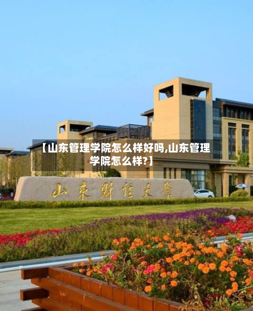 【山东管理学院怎么样好吗,山东管理学院怎么样?】-第2张图片