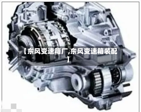 【东风变速箱厂,东风变速箱装配】-第2张图片