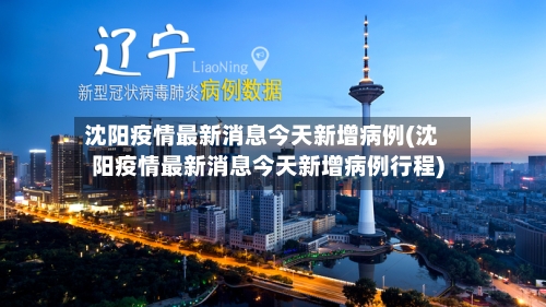 沈阳疫情最新消息今天新增病例(沈阳疫情最新消息今天新增病例行程)