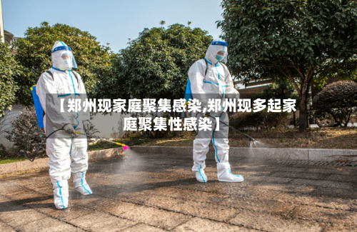 【郑州现家庭聚集感染,郑州现多起家庭聚集性感染】-第2张图片