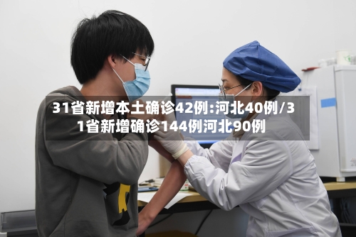 31省新增本土确诊42例:河北40例/31省新增确诊144例河北90例