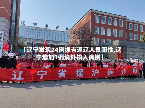 【辽宁发现24例援吉返辽人员阳性,辽宁增加1例境外输入病例】-第2张图片