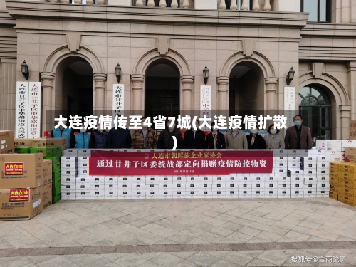 大连疫情传至4省7城(大连疫情扩散)